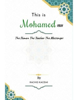 This is Mohamed PBUH: The Human The Teacher The Messenger - Rachid Kacemi - cover
