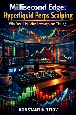 Millisecond Edge: Hyperliquid Perps Scalping: Win Fast: Liquidity, Leverage, and Timing - Konstantin Titov - cover