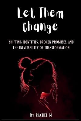 Let Them Change: Book 6 of Let Them Teach You Series Shifting Identities, Broken Promises & Learning to Accept Who People Become Emotional Self-Help & Personal Growth Book By Rachel M - Rachel M - cover