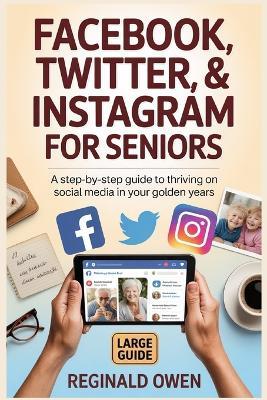 Facebook, Twitter,&instagram for Seniors: A Step-by-Step Guide to Thriving on Social Media in Your Golden Years - Reginald Owen - cover