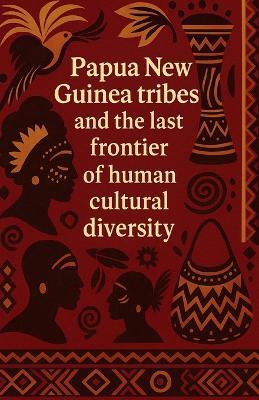 Papua New Guinea tribes and the last frontier of human cultural diversity: Indigenous people of Papua New Guinea with complex kinship systems bride price customs warrior traditions oral history and more than eight hundred tribal languages - Daniel B Harper - cover