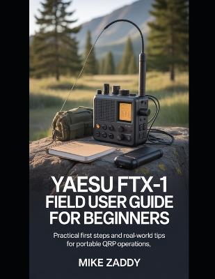 Yaesu FTX-1 Field User Guide for Beginners: Practical First Steps and Real-World Tips for Portable QRP Operations - Mike Zaddy - cover