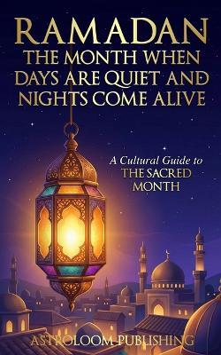 Ramadan: The Month When Days Are Quiet and Nights Come Alive: A Cultural Guide to the Sacred Month - Astroloom Publishing - cover