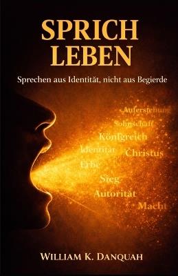Sprich Das Leben: Sprechen aus der Identität, nicht aus dem Verlangen - William K Danquah - cover