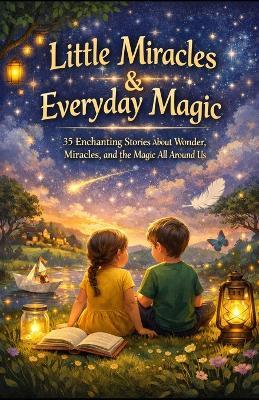 Little Miracles & Everyday Magic: 35 Enchanting Stories About Wonder, Miracles, and the Magic All Around Us - Noah Zyon - cover