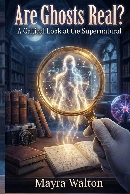 Are Ghosts Real: A Critical Look at the Supernatural - Mayra Walton - cover