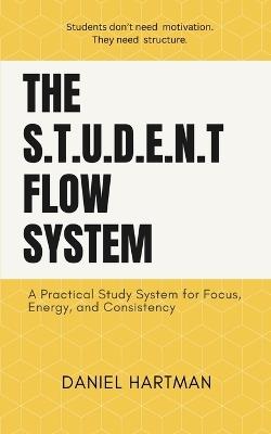 The S.T.U.D.E.N.T Flow System: A Practical Study System for Focus, Energy, and Consistency - Daaniel Hartman - cover