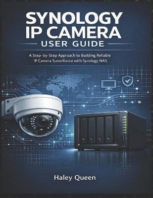 Synology IP Camera User Guide: A Step-by-Step Approach to Building Reliable IP Camera Surveillance with Synology NAS - Haley Queen - cover
