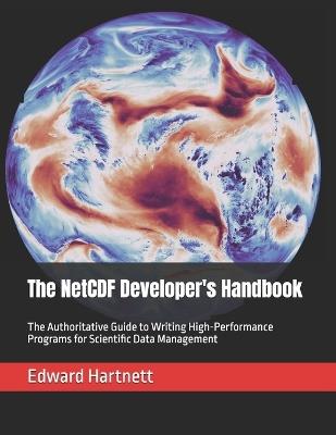 The NetCDF Developer's Handbook: The Authoritative Guide to Writing High-Performance Programs for Scientific Data Management - Edward Hartnett - cover