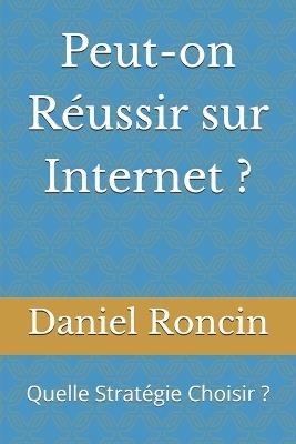 Peut-on Réussir sur Internet ?: Quelle Stratégie Choisir ? - Daniel Roncin - cover