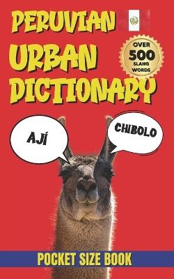 Peruvian Urban Dictionary: From Wachas to Yapas: The Ultimate Guide to Peruvian Street Language - Slang Yes - cover
