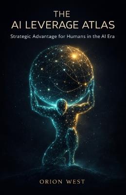 The AI Leverage Atlas: Strategic Advantage for Humans in the AI Era - Orion West - cover