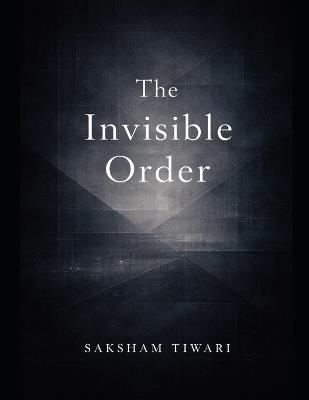 The Invisible Order - Saksham Tiwari - cover