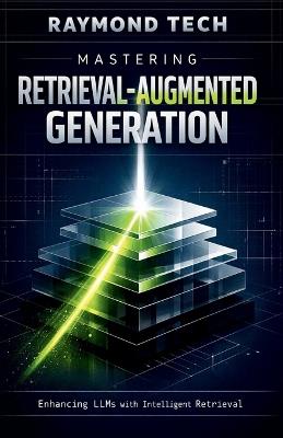 Mastering Retrieval-Augmented Generation: Build Smarter AI Systems by Combining Knowledge Retrieval with Next-Level Language Generation - Raymond Tech - cover