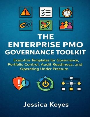 The Enterprise PMO Governance Toolkit: Executive Templates for Governance, Portfolio Control, Audit Readiness, and Operating Under Pressure - Jessica Keyes - cover