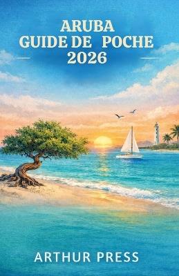 Aruba Guide de Poche 2026: Conseils pratiques pour des voyages agréables, la découverte de la culture locale et les sites incontournables - Arthur Press - cover
