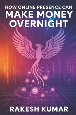 How Online Presence Can Make Money Overnight: Branding and personal growth made easy - Rakesh Kumar - cover