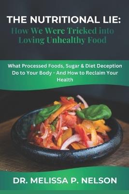The Nutritional Lie: How We Were Tricked into Loving Unhealthy Food: What Processed Foods, Sugar & Diet Deception Do to Your Body - And How to Reclaim Your Health - Melissa P Nelson - cover
