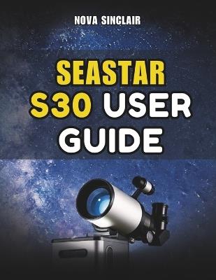 Seastar S30 User Guide: A Practical Manual for Setup, App Control, and Night Sky Exploration - Nova Sinclair - cover