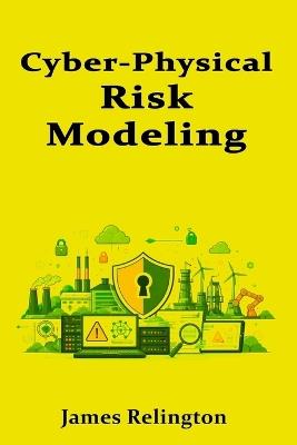 Cyber-Physical Risk Modeling: Connecting Process Hazards to Security Controls - James Relington - cover