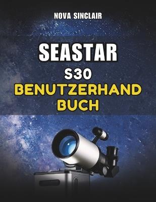 Seastar S30 Benutzerhandbuch: Ein praktisches Handbuch für die Einrichtung, App-Steuerung und Erkundung des Nachthimmels - Nova Sinclair - cover
