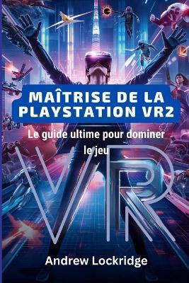 Maîtrise de la PlayStation VR2: Le guide ultime pour dominer le jeu - Andrew Lockridge - cover