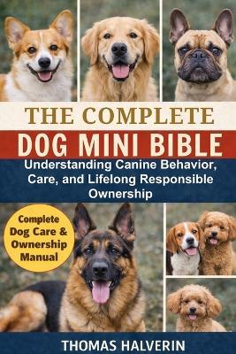 The Complete Dog Mini Bible: Understanding Canine Behavior, Care, and Lifelong Responsible Ownership - Thomas Halverin - cover