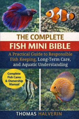 The Complete Fish Mini Bible: A Practical Guide to Responsible Fish Keeping, Long-Term Care, and Aquatic Understanding - Thomas Halverin - cover