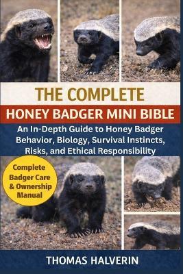 The Complete Honey Badger Mini Bible: An In-Depth Guide to Honey Badger Behavior, Biology, Survival Instincts, Risks, and Ethical Responsibility - Thomas Halverin - cover