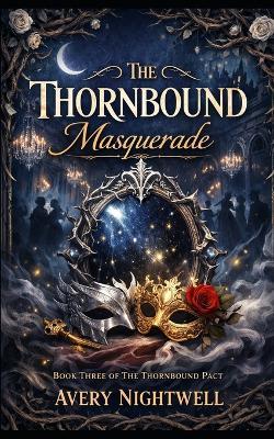The Thornbound Masquerade: The Thornbound Pact - Book 3 - Avery Nightwell - cover