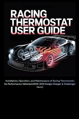 Racing Thermostat User Guide: Installation, Operation, and Maintenance of Racing Thermostats for Performance Vehicles(2006-2019 Dodge Charger & Challenger Hemi) - Wynne Wisdom - cover