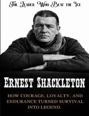Ernest Shackleton: The Leader Who Beat the Ice. How courage, loyalty, and endurance turned survival into legend - Williams Carter - cover