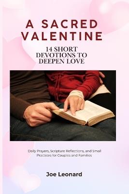 A Sacred Valentine: 14 Short Devotions to Deepen Love: Daily Prayers, Scripture Reflections, and Small Practices for Couples and Families - Joe Leonard - cover