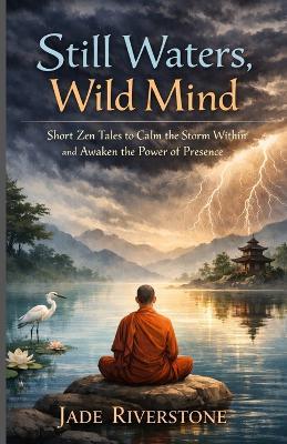 Still waters wild mind short zen tales to calm the storm within and awaken the power of presence - Jade Riverstone - cover