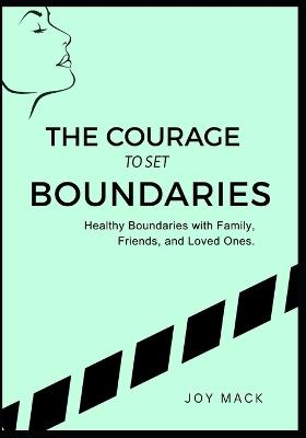 The Courage to Set Boundaries: Healthy Boundaries with Family, Friends, and Loved Ones - Joy Mack - cover