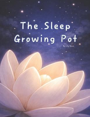 The Sleep Growing Pot: When Flowers Bloom, the World Grows Quiet - Lily Moon - cover