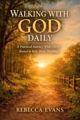 Walking with God Daily: A Practical Journey With Christ Rooted in Beth Moore Teachings - Rebecca Evans - cover