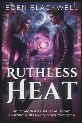 Ruthless Heat: An Omegaverse Reverse Harem Knotting & Breeding Trope Romance - Eden Blackwell - cover