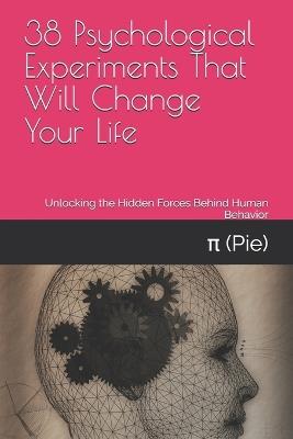 38 Psychological Experiments That Will Change Your Life: Unlocking the Hidden Forces Behind Human Behavior - π (Pie) - cover