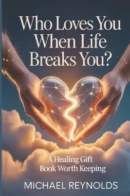 Who Loves You When Life Breaks You?: A Healing Gift Book worth Keeping - Michael Reynolds - cover
