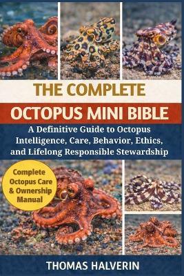 The Complete Octopus Mini Bible: A Definitive Guide to Octopus Intelligence, Care, Behavior, Ethics, and Lifelong Responsible Stewardship - Thomas Halverin - cover