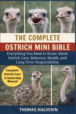 The Complete Ostrich Mini Bible: Everything You Need to Know About Ostrich Care, Behavior, Health, and Long-Term Responsibility - Thomas Halverin - cover