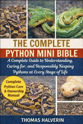 The Complete Python Mini Bible: A Complete Guide to Understanding, Caring for, and Responsibly Keeping Pythons at Every Stage of Life - Thomas Halverin - cover