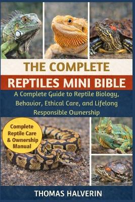 The Complete Reptiles Mini Bible: A Complete Guide to Reptile Biology, Behavior, Ethical Care, and Lifelong Responsible Ownership - Thomas Halverin - cover