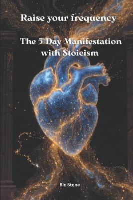 Raise your frequency: The 5-Day Manifestation with Stoicism - Ric Stone - cover