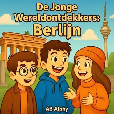 De Jonge Wereldontdekkers: Berlijn: Het hart van Duitsland ontdekken met Nora, Max en Leo - Ab Alphy - cover