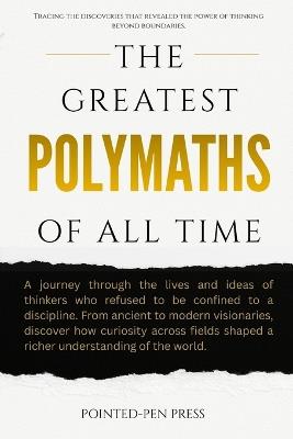 The Greatest Polymaths of All Time: Lives, Achievements, and the Pursuit of Universal Knowledge - Pointed-Pen Press - cover