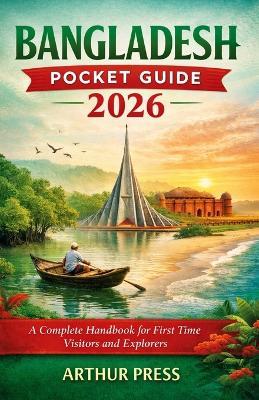 Bangledesh Pocket Guide 2026: A Complete Handbook for First Time Visitors and Explorers - Arthur Press - cover