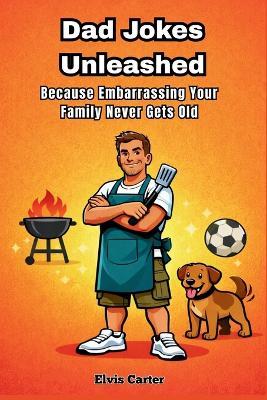 Dad Jokes Unleashed: Because Embarrassing Your Family Never Gets Old - Elvis Carter - cover