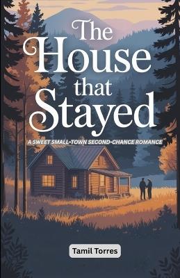 The House That Stayed: A Sweet Small-Town Second-Chance Romance - Tamil Torres - cover